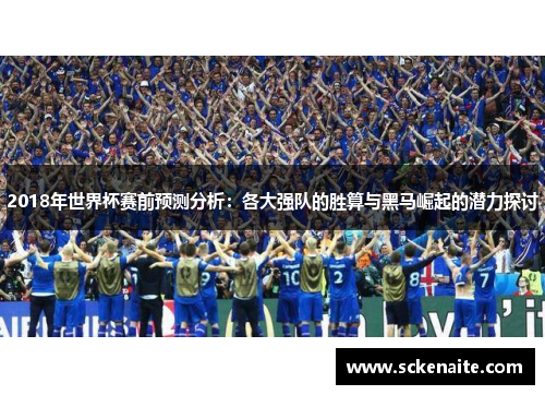 2018年世界杯赛前预测分析：各大强队的胜算与黑马崛起的潜力探讨