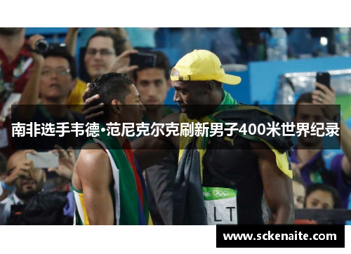 南非选手韦德·范尼克尔克刷新男子400米世界纪录