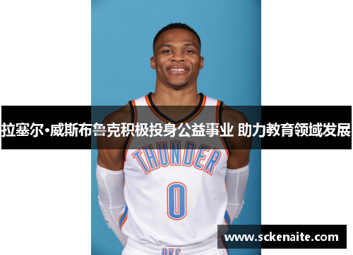 拉塞尔·威斯布鲁克积极投身公益事业 助力教育领域发展