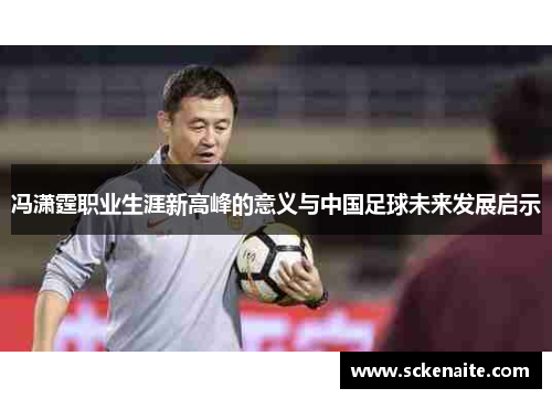 冯潇霆职业生涯新高峰的意义与中国足球未来发展启示