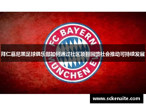 拜仁慕尼黑足球俱乐部如何通过社区项目回馈社会推动可持续发展