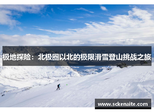 极地探险：北极圈以北的极限滑雪登山挑战之旅