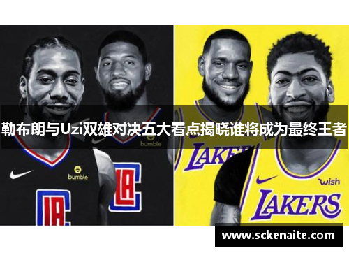 勒布朗与Uzi双雄对决五大看点揭晓谁将成为最终王者