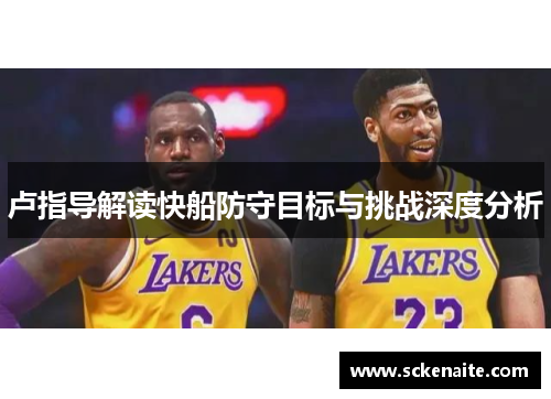 卢指导解读快船防守目标与挑战深度分析