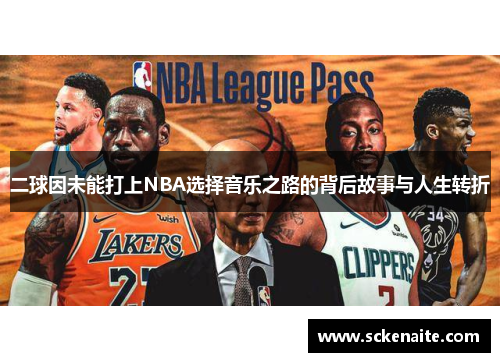 二球因未能打上NBA选择音乐之路的背后故事与人生转折
