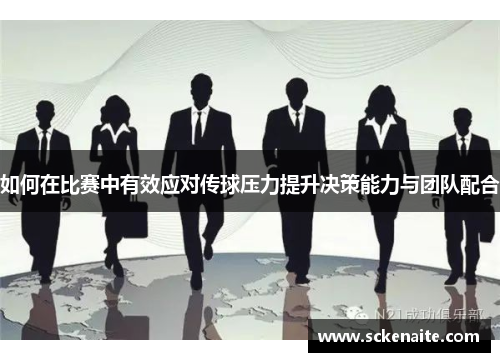 如何在比赛中有效应对传球压力提升决策能力与团队配合