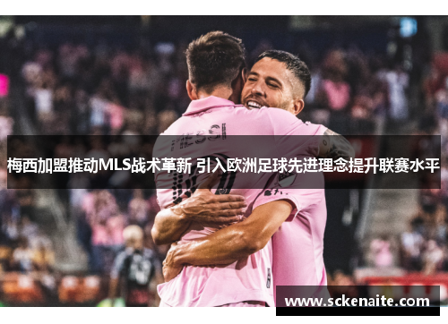 梅西加盟推动MLS战术革新 引入欧洲足球先进理念提升联赛水平