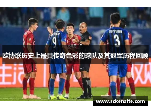 欧协联历史上最具传奇色彩的球队及其冠军历程回顾