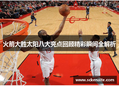 火箭大胜太阳八大亮点回顾精彩瞬间全解析