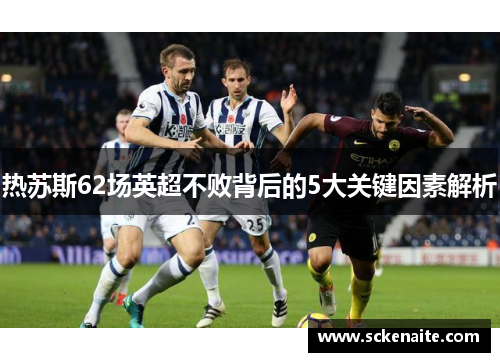 热苏斯62场英超不败背后的5大关键因素解析