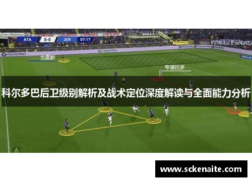 科尔多巴后卫级别解析及战术定位深度解读与全面能力分析