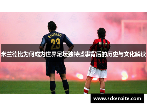 米兰德比为何成为世界足坛独特盛事背后的历史与文化解读