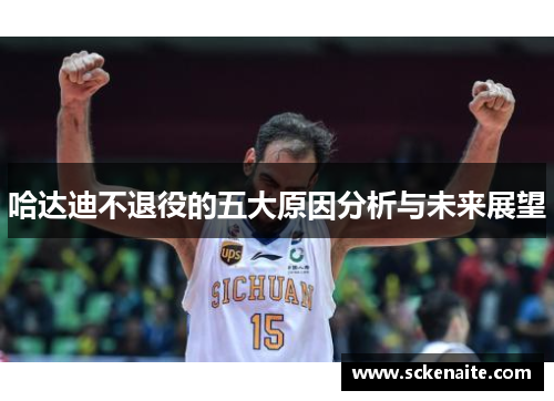 哈达迪不退役的五大原因分析与未来展望 哈达迪不退役的五大原因分析与未来展望
