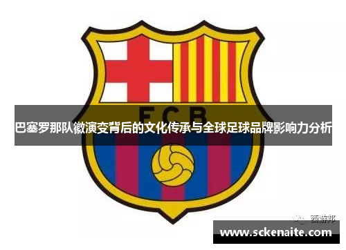 巴塞罗那队徽演变背后的文化传承与全球足球品牌影响力分析 巴塞罗那队徽演变背后的文化传承与全球足球品牌影响力分析