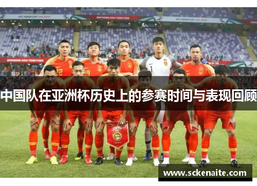 中国队在亚洲杯历史上的参赛时间与表现回顾 中国队在亚洲杯历史上的参赛时间与表现回顾